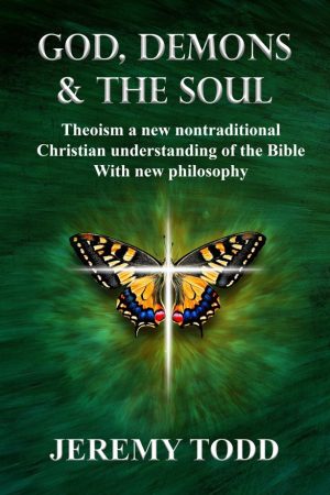 God, Demons & The Soul: Theoism a new nontraditional Christian understanding of the Bible With new philosophy